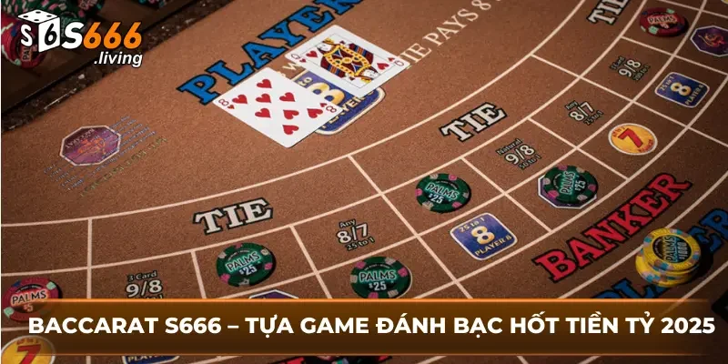 Baccarat S666 – Tựa Game Đánh Bạc Hốt Tiền Tỷ 2025